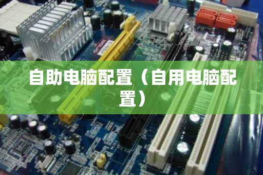 自助电脑配置（自用电脑配置）