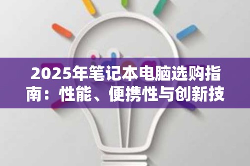 2025年笔记本电脑选购指南：性能、便携性与创新技术的完美结合