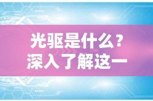 光驱是什么？深入了解这一经典计算机组件的功能与历史