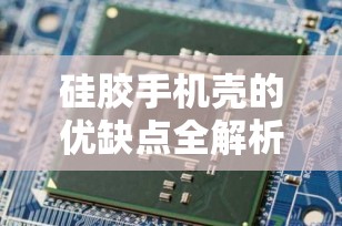 硅胶手机壳的优缺点全解析：选择最适合你的手机伴侣