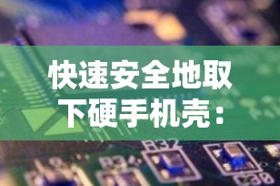 快速安全地取下硬手机壳：专业指南与实用技巧