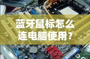 蓝牙鼠标怎么连电脑使用？快速连接指南