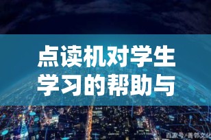 点读机对学生学习的帮助与优势分析