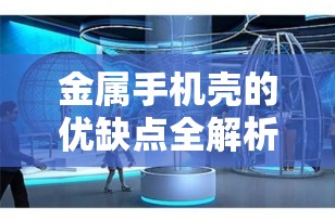 金属手机壳的优缺点全解析：如何为您的智能手机选择最佳保护？