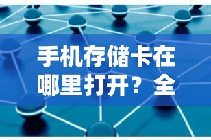 手机存储卡在哪里打开？全面解析与实用指南