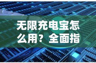 无限充电宝怎么用？全面指南助您轻松上手
