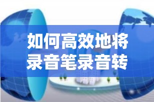 如何高效地将录音笔录音转换成文字？最新指南与技巧分享