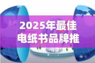 2025年最佳电纸书品牌推荐：挑选最适合你的电子阅读器