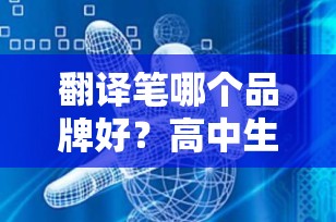 翻译笔哪个品牌好？高中生适用的顶级翻译笔推荐