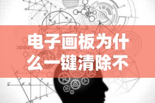 电子画板为什么一键清除不了？全面解析与解决策略