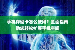 手机存储卡怎么使用？全面指南助您轻松扩展手机空间