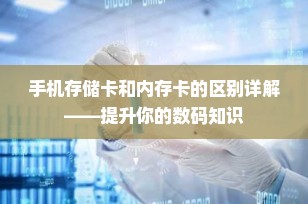 手机存储卡和内存卡的区别详解——提升你的数码知识
