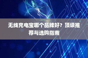 无线充电宝哪个品牌好？顶级推荐与选购指南