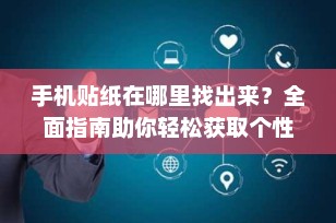 手机贴纸在哪里找出来？全面指南助你轻松获取个性化贴纸