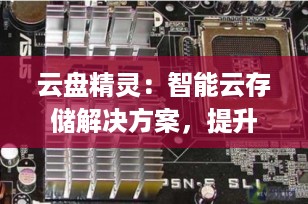云盘精灵：智能云存储解决方案，提升您的数码生活效率