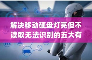 解决移动硬盘灯亮但不读取无法识别的五大有效方法