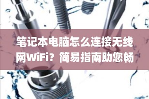 笔记本电脑怎么连接无线网WiFi？简易指南助您畅享网络