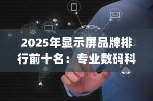 2025年显示屏品牌排行前十名：专业数码科技博主推荐