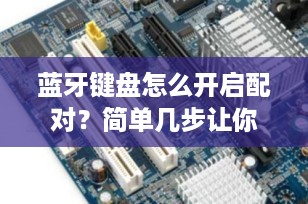 蓝牙键盘怎么开启配对？简单几步让你轻松连接设备！