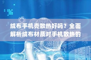 绒布手机壳散热好吗？全面解析绒布材质对手机散热的影响