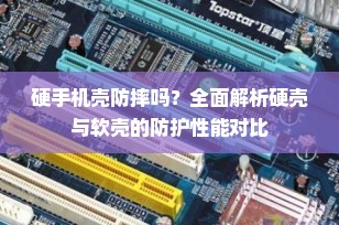 硬手机壳防摔吗？全面解析硬壳与软壳的防护性能对比