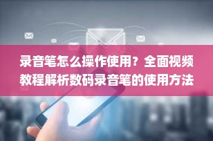 录音笔怎么操作使用？全面视频教程解析数码录音笔的使用方法