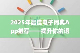 2025年最佳电子词典App推荐——提升你的语言学习效率