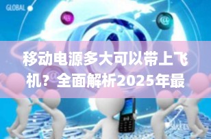 移动电源多大可以带上飞机？全面解析2025年最新航空规定