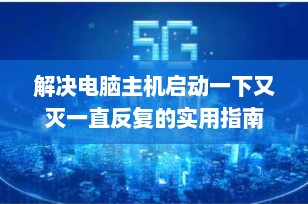 解决电脑主机启动一下又灭一直反复的实用指南