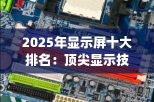 2025年显示屏十大排名：顶尖显示技术引领未来