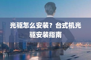 光驱怎么安装？台式机光驱安装指南