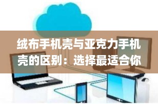 绒布手机壳与亚克力手机壳的区别：选择最适合你的保护伴侣