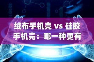 绒布手机壳 vs 硅胶手机壳：哪一种更有利于手机散热？