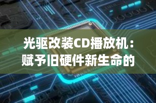 光驱改装CD播放机：赋予旧硬件新生命的简易指南