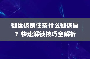 键盘被锁住按什么键恢复？快速解锁技巧全解析