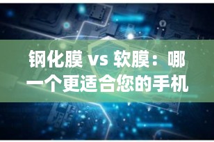 钢化膜 vs 软膜：哪一个更适合您的手机屏幕保护？