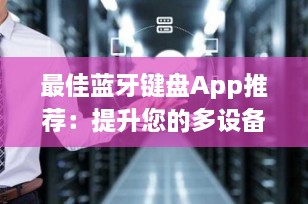最佳蓝牙键盘App推荐：提升您的多设备打字体验