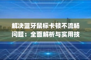 解决蓝牙鼠标卡顿不流畅问题：全面解析与实用技巧