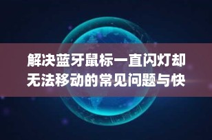 解决蓝牙鼠标一直闪灯却无法移动的常见问题与快速修复指南