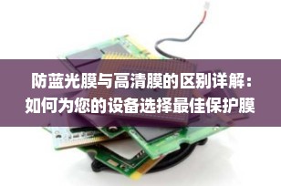 防蓝光膜与高清膜的区别详解：如何为您的设备选择最佳保护膜