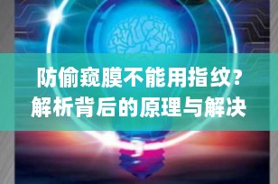 防偷窥膜不能用指纹？解析背后的原理与解决方案