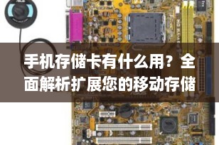 手机存储卡有什么用？全面解析扩展您的移动存储空间