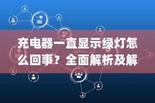 充电器一直显示绿灯怎么回事？全面解析及解决方法