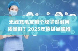 无线充电宝哪个牌子好耐用质量好？2025年顶级品牌推荐指南