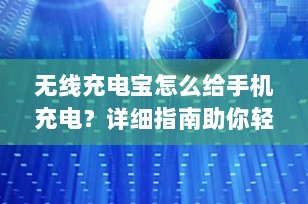无线充电宝怎么给手机充电？详细指南助你轻松搞定