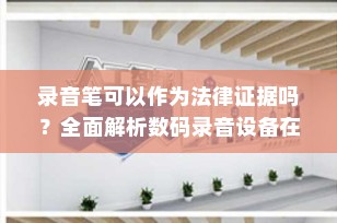 录音笔可以作为法律证据吗？全面解析数码录音设备在司法中的应用