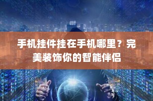 手机挂件挂在手机哪里？完美装饰你的智能伴侣