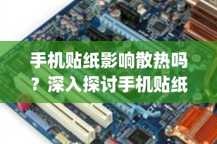 手机贴纸影响散热吗？深入探讨手机贴纸对设备温度的影响