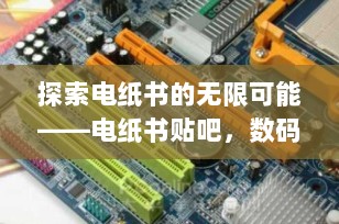 探索电纸书的无限可能——电纸书贴吧，数码阅读爱好者的聚集地