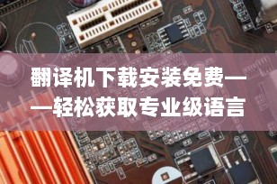 翻译机下载安装免费——轻松获取专业级语言翻译工具
